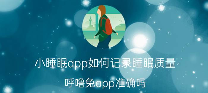 小睡眠app如何记录睡眠质量 呼噜兔app准确吗？